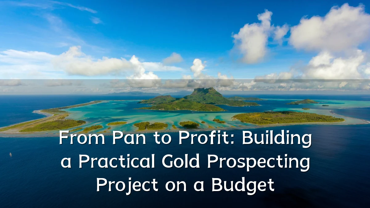 From Pan to Profit: Building a Practical Gold Prospecting Project on a Budget