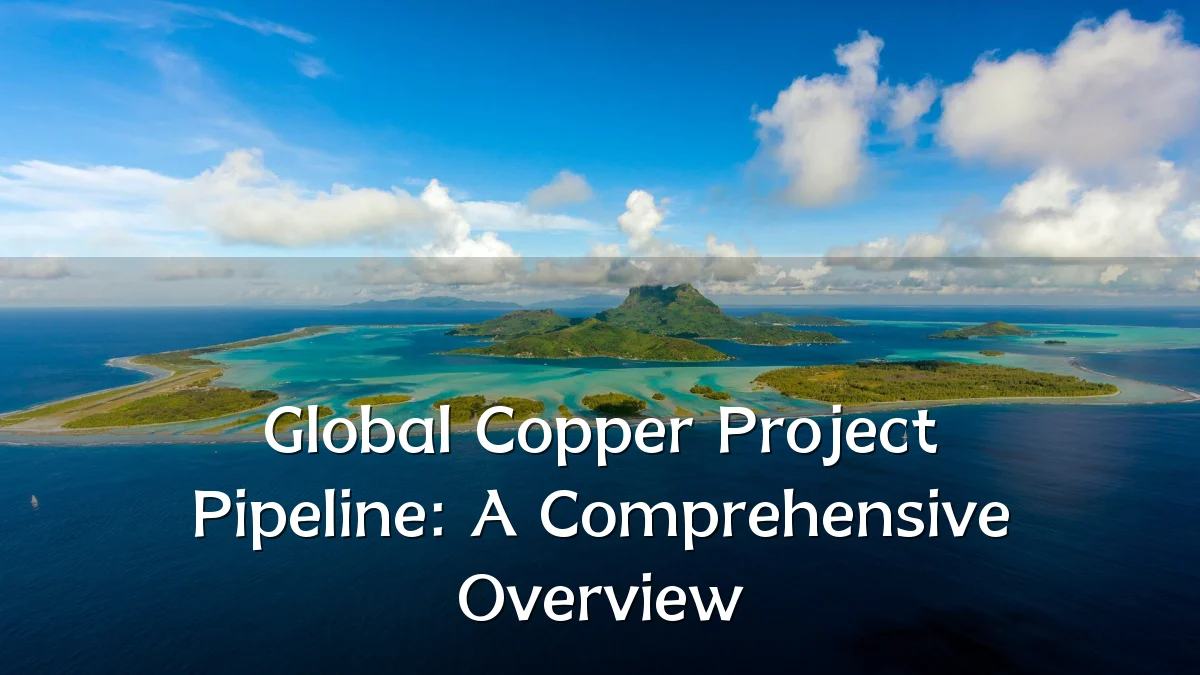 Global Copper Project Pipeline: A Comprehensive Overview