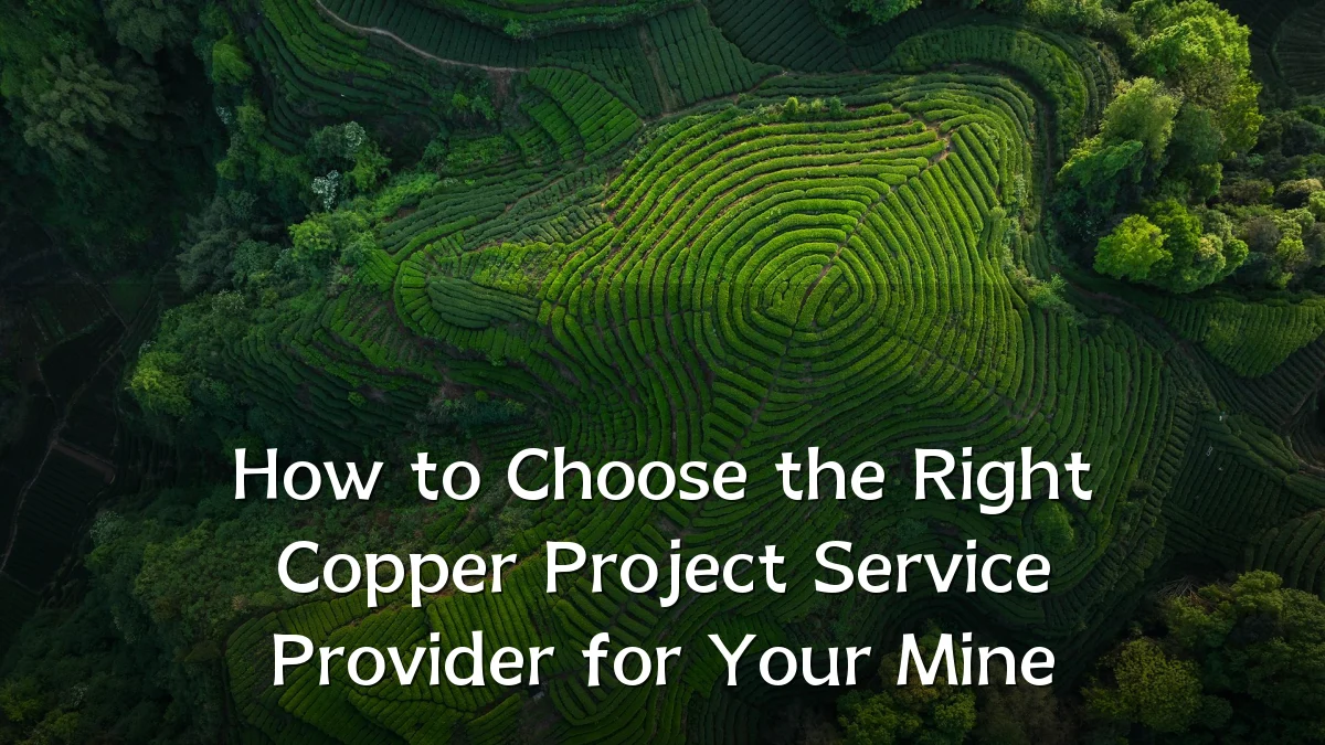How to Choose the Right Copper Project Service Provider for Your Mine