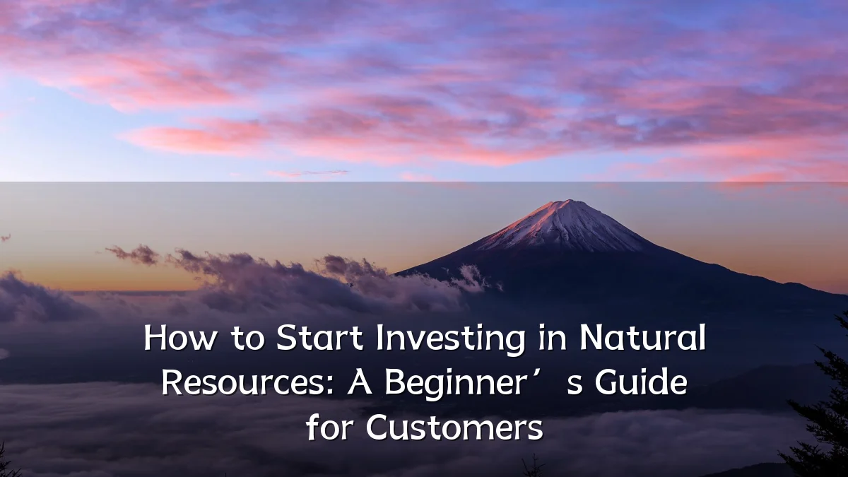 How to Start Investing in Natural Resources: A Beginner’s Guide for Customers
