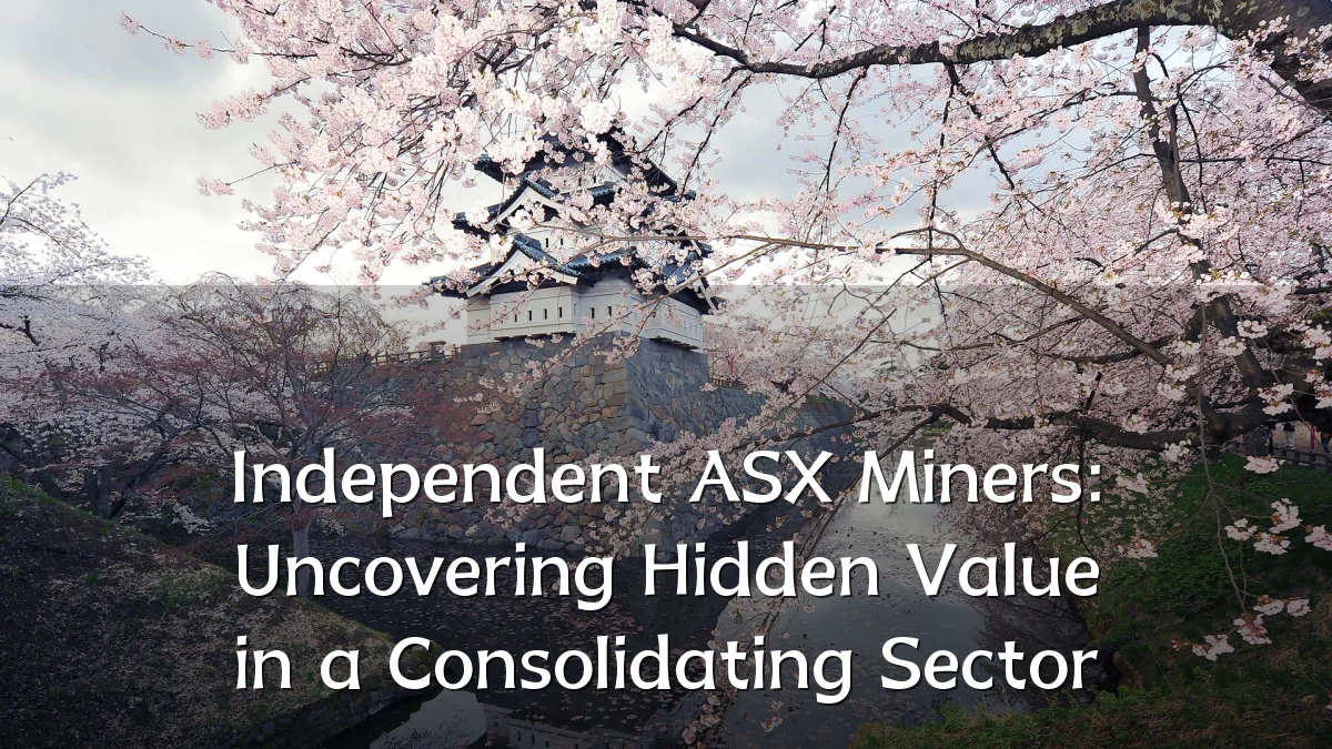 Independent ASX Miners: Uncovering Hidden Value in a Consolidating Sector