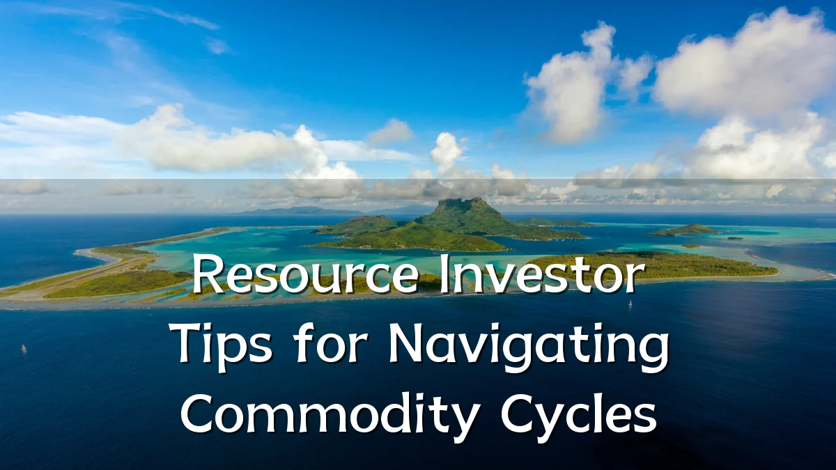 Resource Investor Tips for Navigating Commodity Cycles
