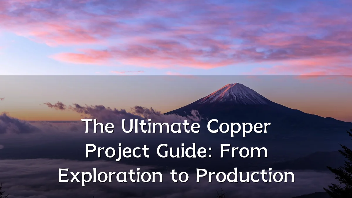 The Ultimate Copper Project Guide: From Exploration to Production