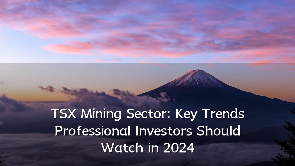 TSX Mining Sector: Key Trends Professional Investors Should Watch in 2024